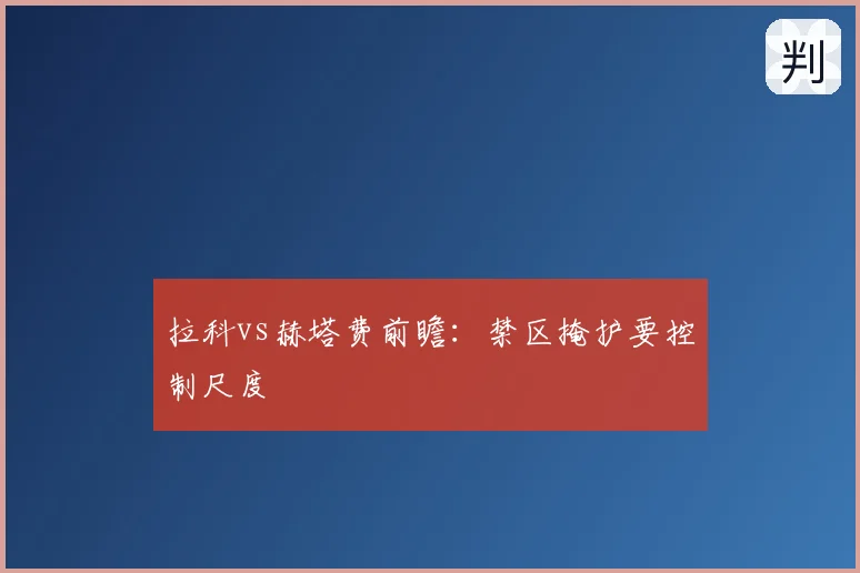 拉科vs赫塔费前瞻：禁区掩护要控制尺度