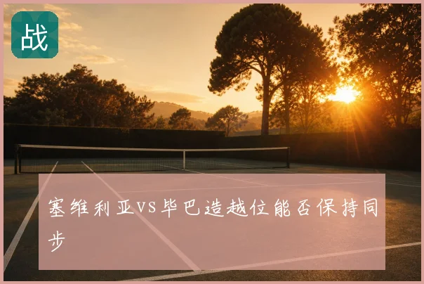塞维利亚vs毕巴造越位能否保持同步