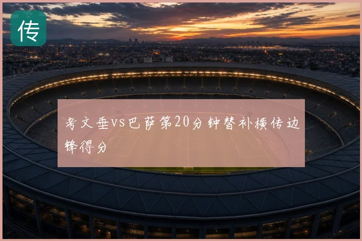 考文垂vs巴萨第20分钟替补横传边锋得分