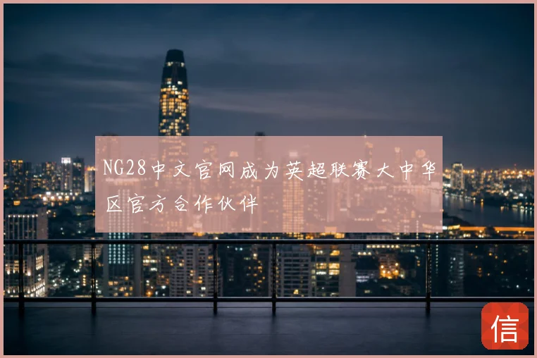 NG28中文官网成为英超联赛大中华区官方合作伙伴