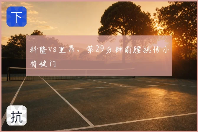 科隆vs里昂，第29分钟前腰挑传小将破门