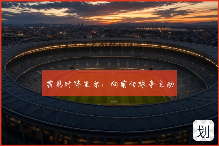 雷恩对阵里尔，向前传球争主动