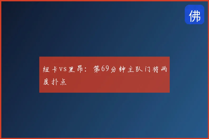 纽卡vs里昂：第69分钟主队门将两度扑点