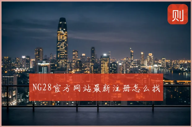 NG28官方网站最新注册怎么找