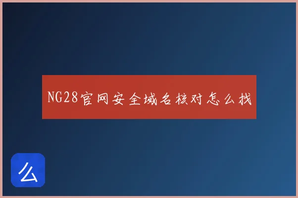 NG28官网安全域名核对怎么找
