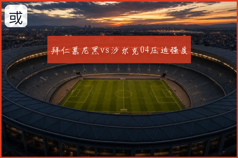 拜仁慕尼黑vs沙尔克04压迫强度