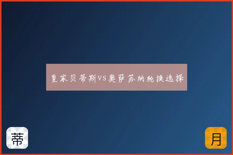 皇家贝蒂斯vs奥萨苏纳轮换选择