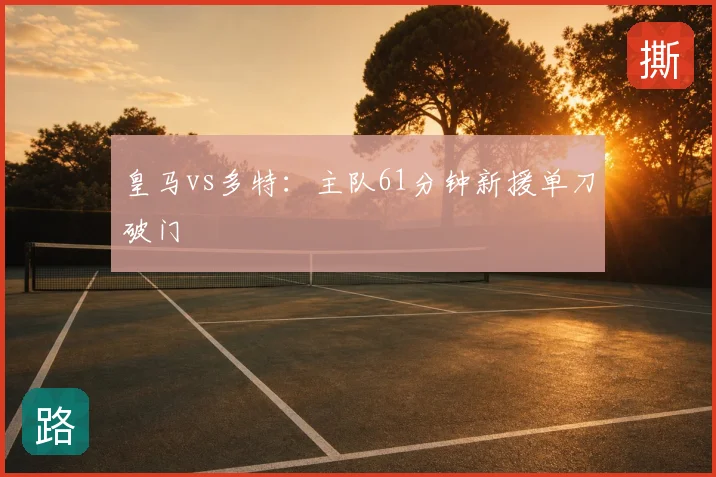 皇马vs多特：主队61分钟新援单刀破门